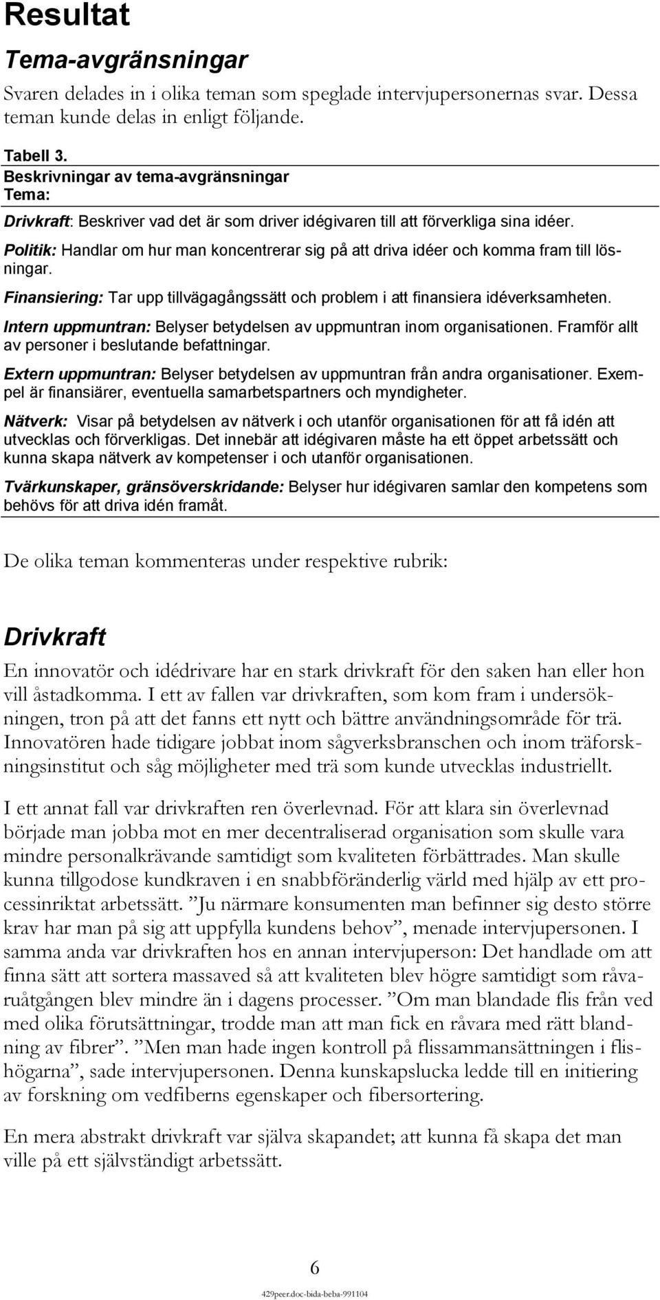 Politik: Handlar om hur man koncentrerar sig på att driva idéer och komma fram till lösningar. Finansiering: Tar upp tillvägagångssätt och problem i att finansiera idéverksamheten.