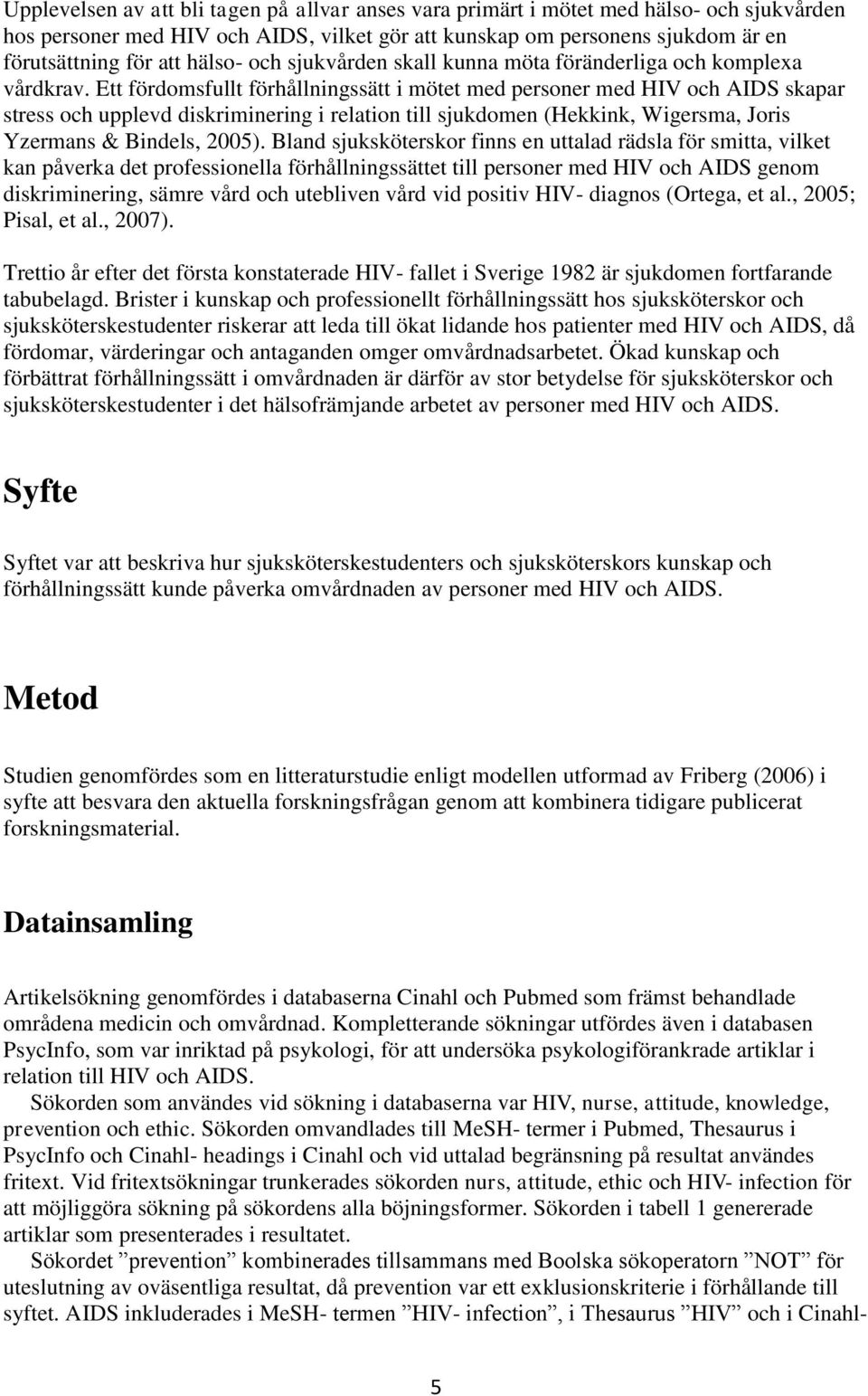 Ett fördomsfullt förhållningssätt i mötet med personer med HIV och AIDS skapar stress och upplevd diskriminering i relation till sjukdomen (Hekkink, Wigersma, Joris Yzermans & Bindels, 2005).
