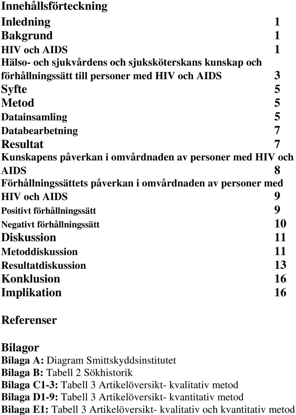 förhållningssätt 9 Negativt förhållningssätt 10 Diskussion 11 Metoddiskussion 11 Resultatdiskussion 13 Konklusion 16 Implikation 16 Referenser Bilagor Bilaga A: Diagram Smittskyddsinstitutet