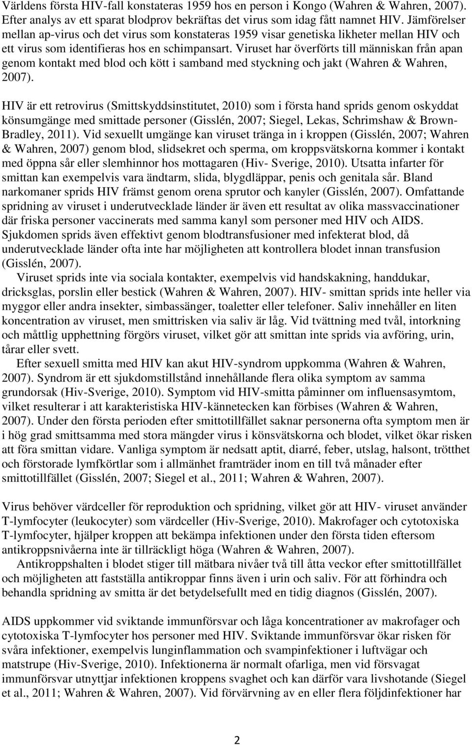 Viruset har överförts till människan från apan genom kontakt med blod och kött i samband med styckning och jakt (Wahren & Wahren, 2007).
