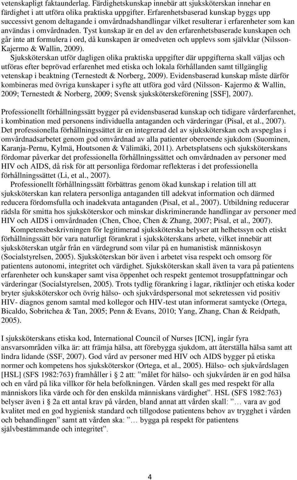 Tyst kunskap är en del av den erfarenhetsbaserade kunskapen och går inte att formulera i ord, då kunskapen är omedveten och upplevs som självklar (Nilsson- Kajermo & Wallin, 2009).