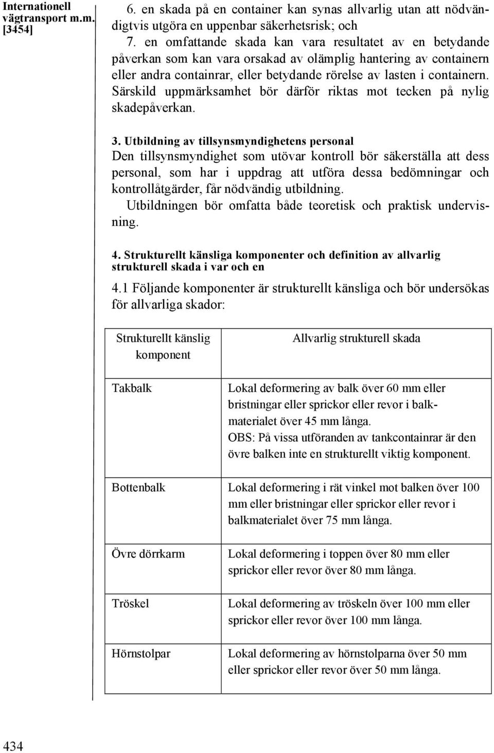 Särskild uppmärksamhet bör därför riktas mot tecken på nylig skadepåverkan. 3.