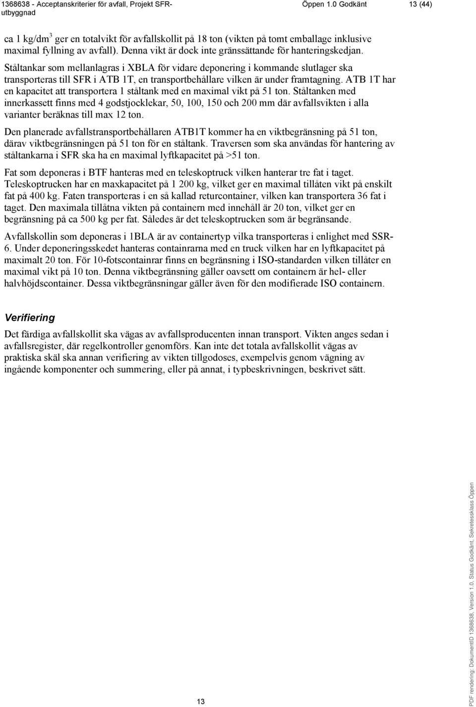 Ståltankar som mellanlagras i XBLA för vidare deponering i kommande slutlager ska transporteras till SFR i ATB 1T, en transportbehållare vilken är under framtagning.