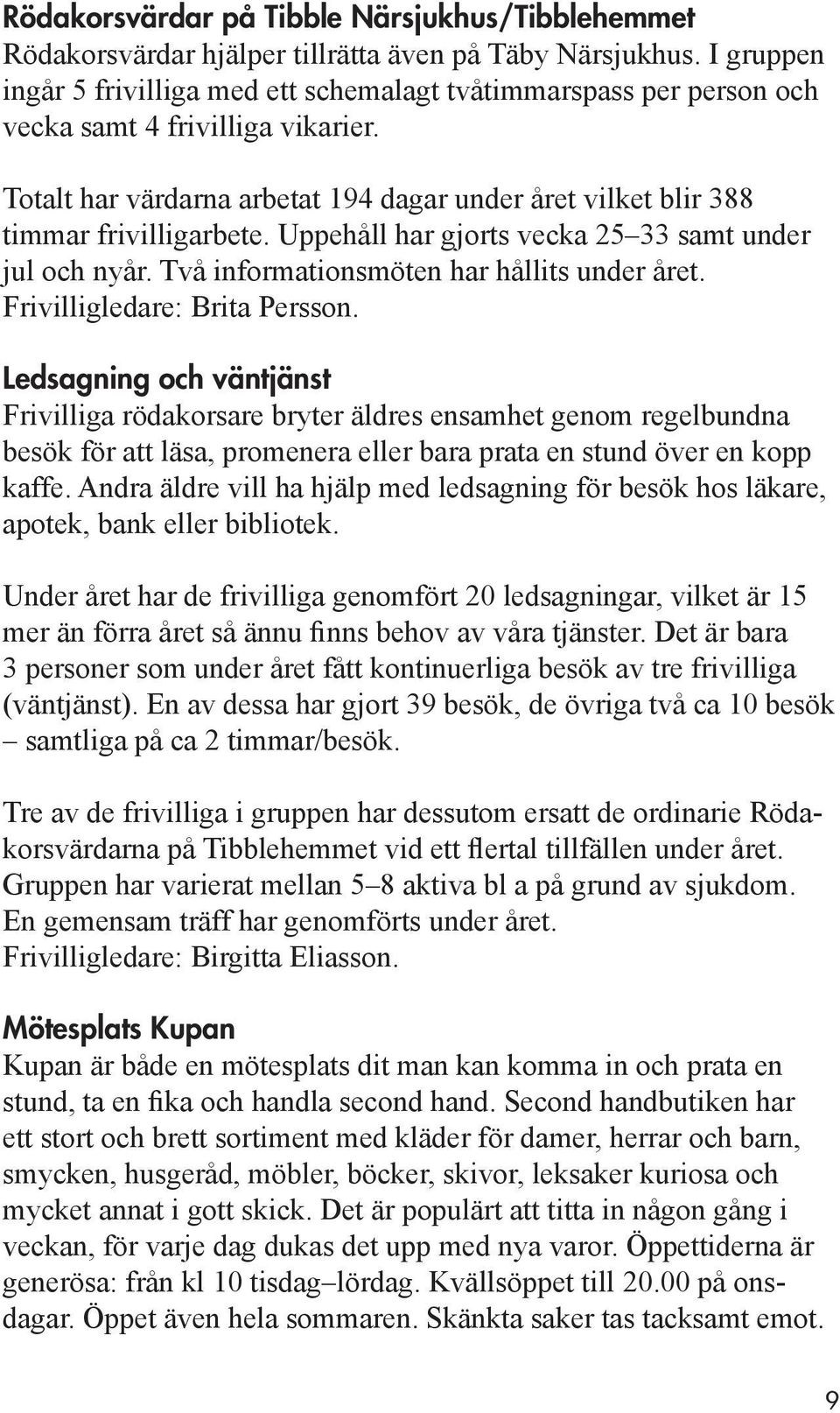 Uppehåll har gjorts vecka 25 33 samt under jul och nyår. Två informationsmöten har hållits under året. Frivilligledare: Brita Persson.