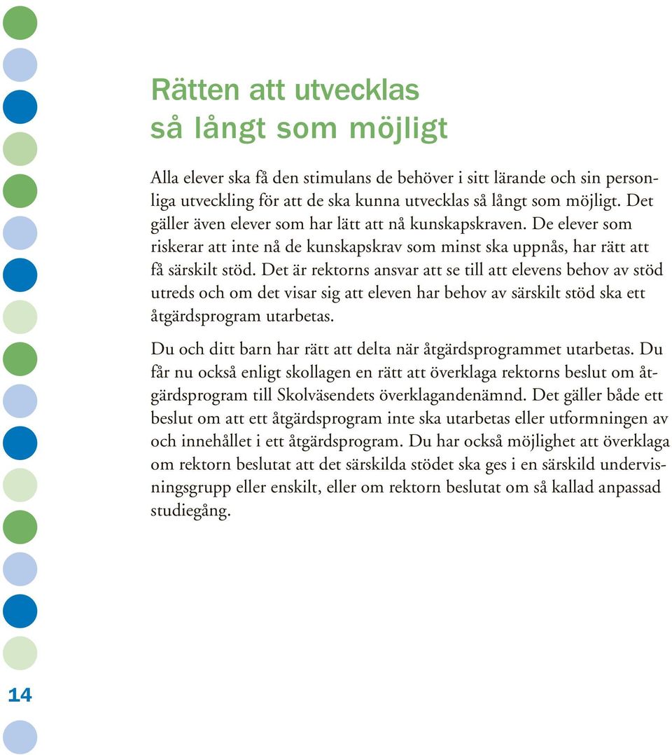 Det är rektorns ansvar att se till att elevens behov av stöd utreds och om det visar sig att eleven har behov av särskilt stöd ska ett åtgärdsprogram utarbetas.