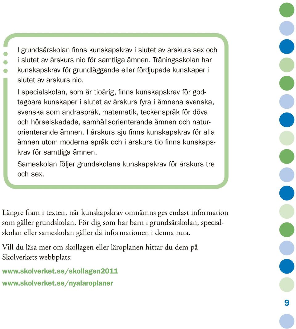 I specialskolan, som är tioårig, finns kunskapskrav för godtagbara kunskaper i slutet av årskurs fyra i ämnena svenska, svenska som andraspråk, matematik, teckenspråk för döva och hörselskadade,