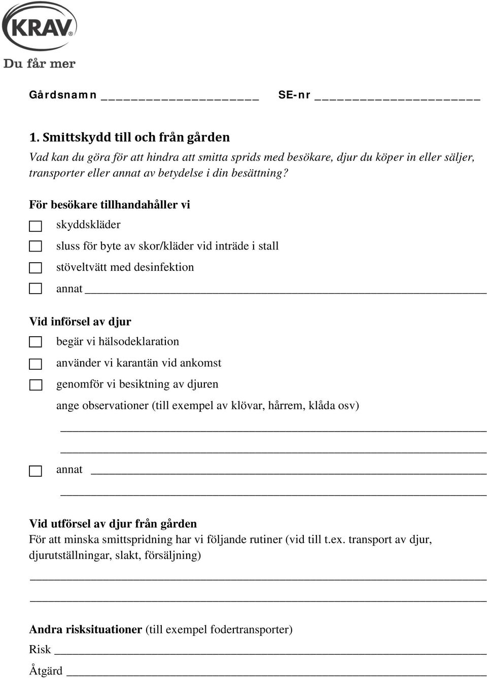 För besökare tillhandahåller vi skyddskläder sluss för byte av skor/kläder vid inträde i stall stöveltvätt med desinfektion annat Vid införsel av djur begär vi hälsodeklaration