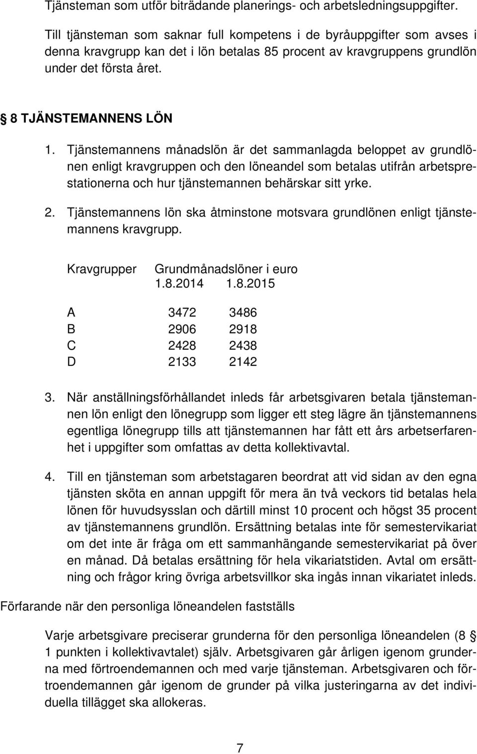 Tjänstemannens månadslön är det sammanlagda beloppet av grundlönen enligt kravgruppen och den löneandel som betalas utifrån arbetsprestationerna och hur tjänstemannen behärskar sitt yrke. 2.