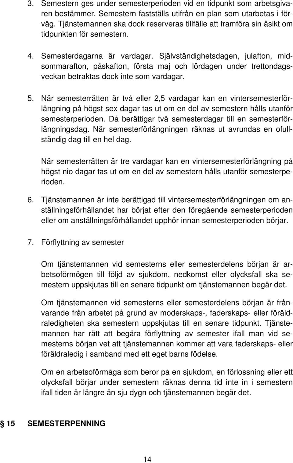 Självständighetsdagen, julafton, midsommarafton, påskafton, första maj och lördagen under trettondagsveckan betraktas dock inte som vardagar. 5.