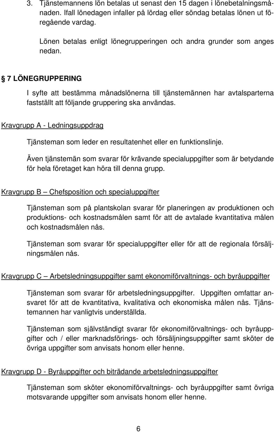 7 LÖNEGRUPPERING I syfte att bestämma månadslönerna till tjänstemännen har avtalsparterna fastställt att följande gruppering ska användas.