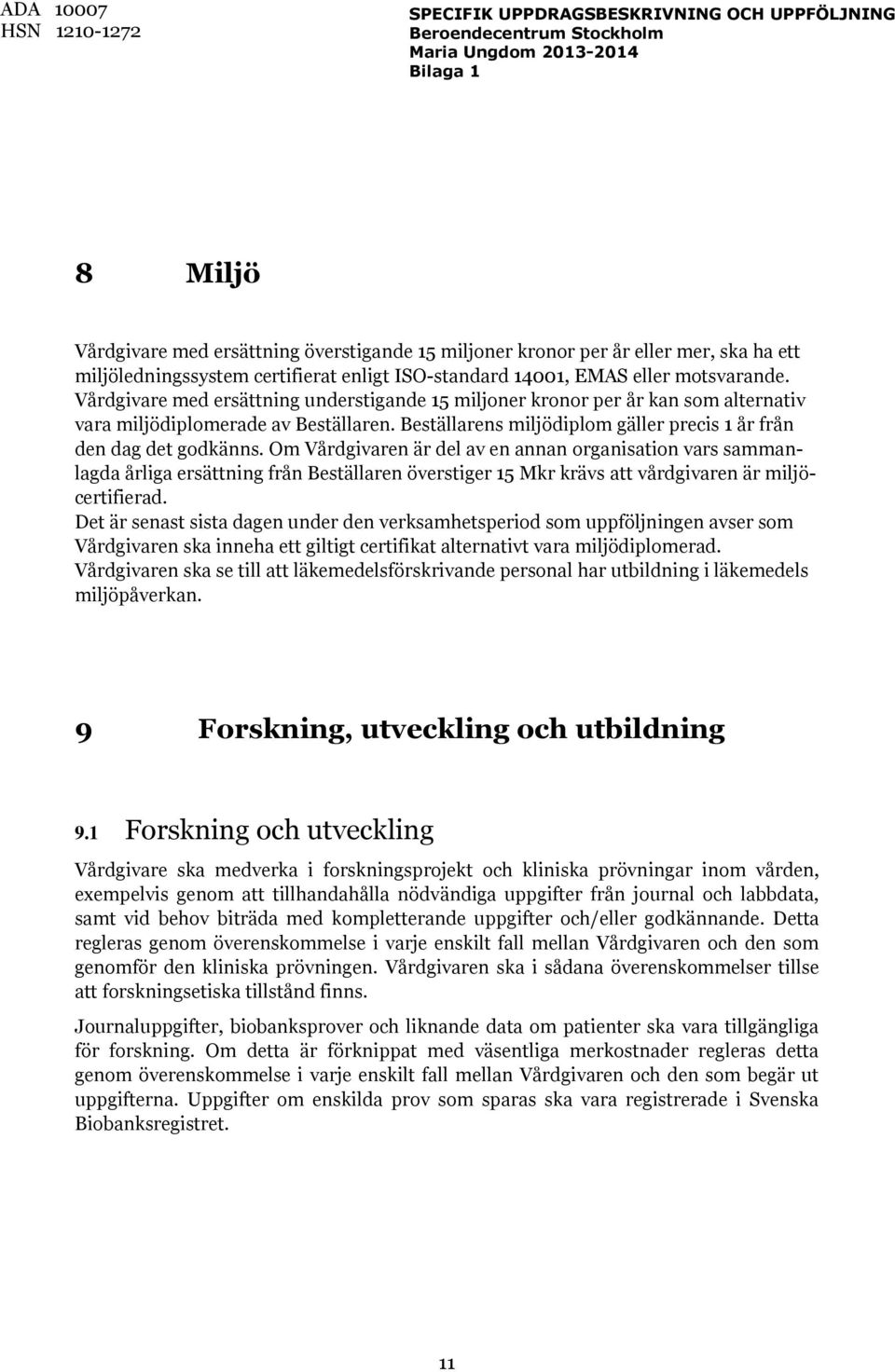 Om Vårdgivaren är del av en annan organisation vars sammanlagda årliga ersättning från Beställaren överstiger 15 Mkr krävs att vårdgivaren är miljöcertifierad.