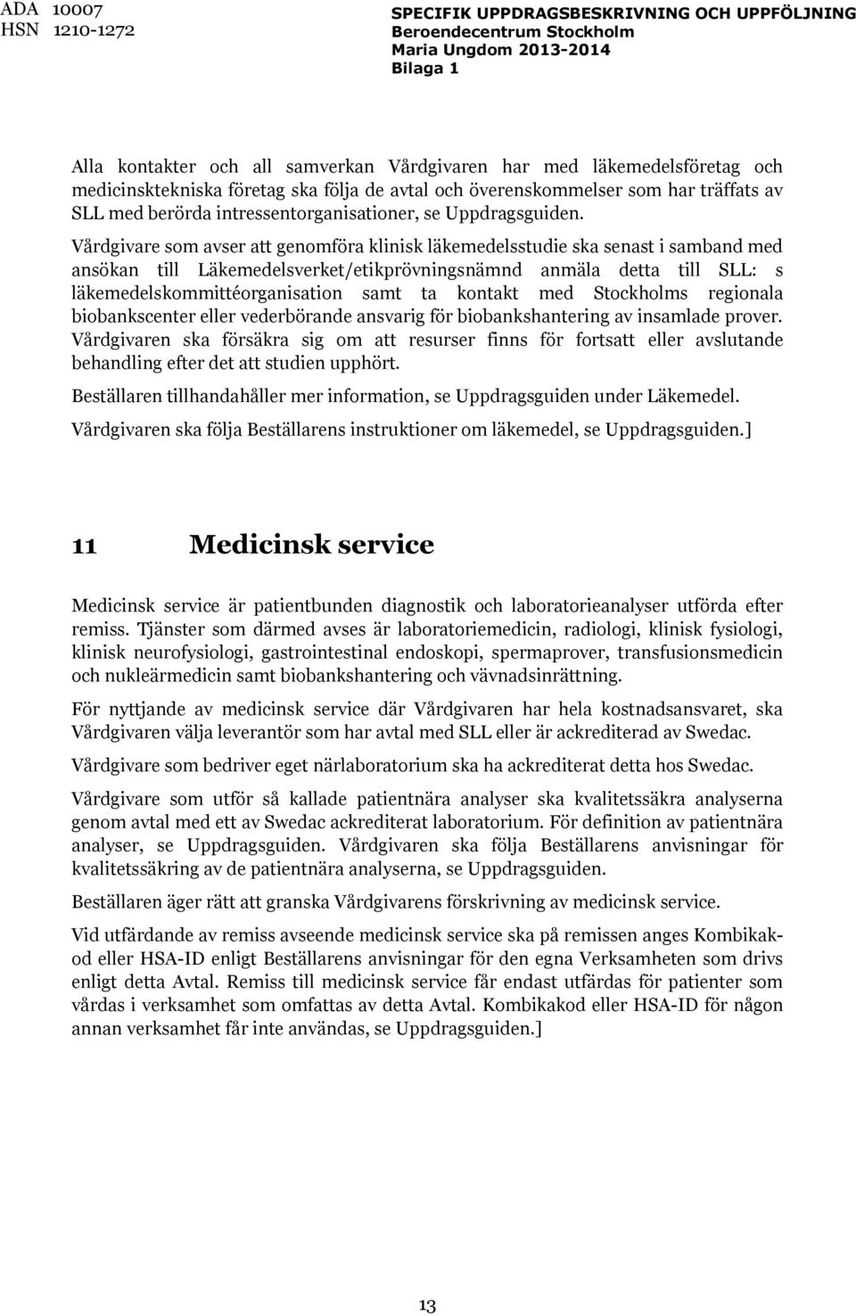 Vårdgivare som avser att genomföra klinisk läkemedelsstudie ska senast i samband med ansökan till Läkemedelsverket/etikprövningsnämnd anmäla detta till SLL: s läkemedelskommittéorganisation samt ta