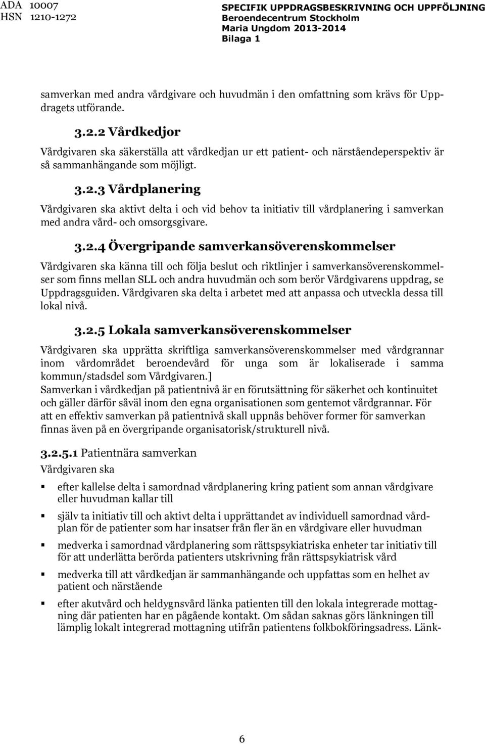 3.2.4 Övergripande samverkansöverenskommelser Vårdgivaren ska känna till och följa beslut och riktlinjer i samverkansöverenskommelser som finns mellan SLL och andra huvudmän och som berör