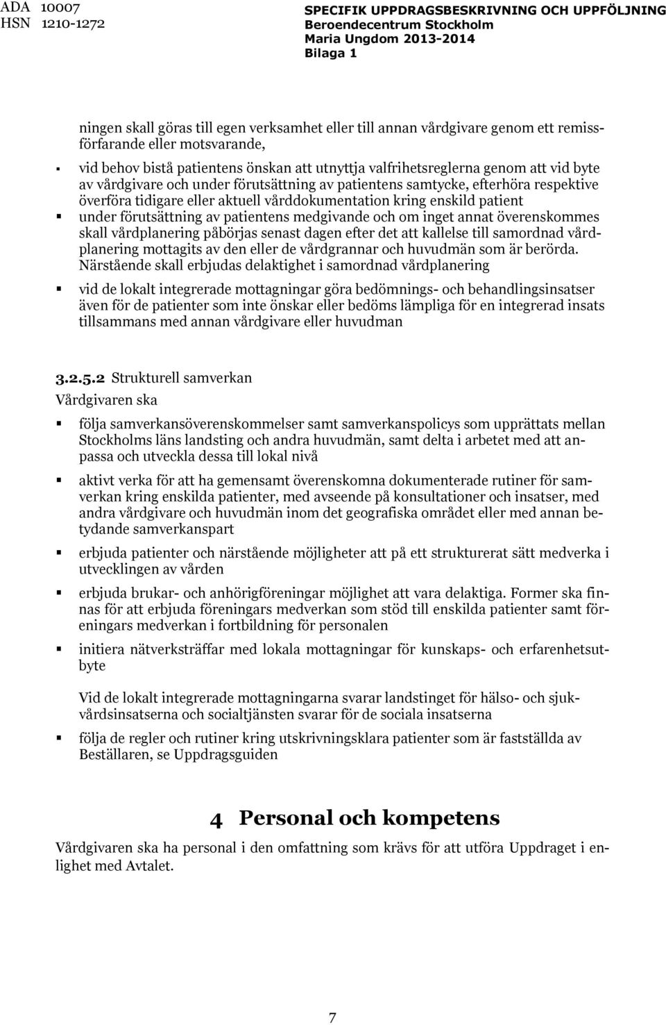 och om inget annat överenskommes skall vårdplanering påbörjas senast dagen efter det att kallelse till samordnad vårdplanering mottagits av den eller de vårdgrannar och huvudmän som är berörda.