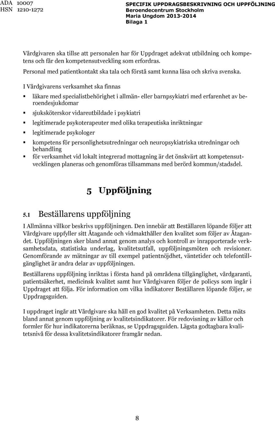 I Vårdgivarens verksamhet ska finnas läkare med specialistbehörighet i allmän- eller barnpsykiatri med erfarenhet av beroendesjukdomar sjuksköterskor vidareutbildade i psykiatri legitimerade