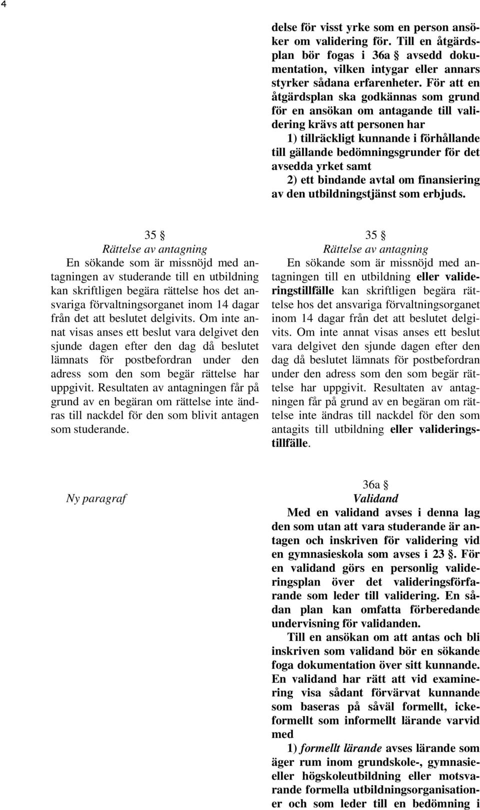 avsedda yrket samt 2) ett bindande avtal om finansiering av den utbildningstjänst som erbjuds.