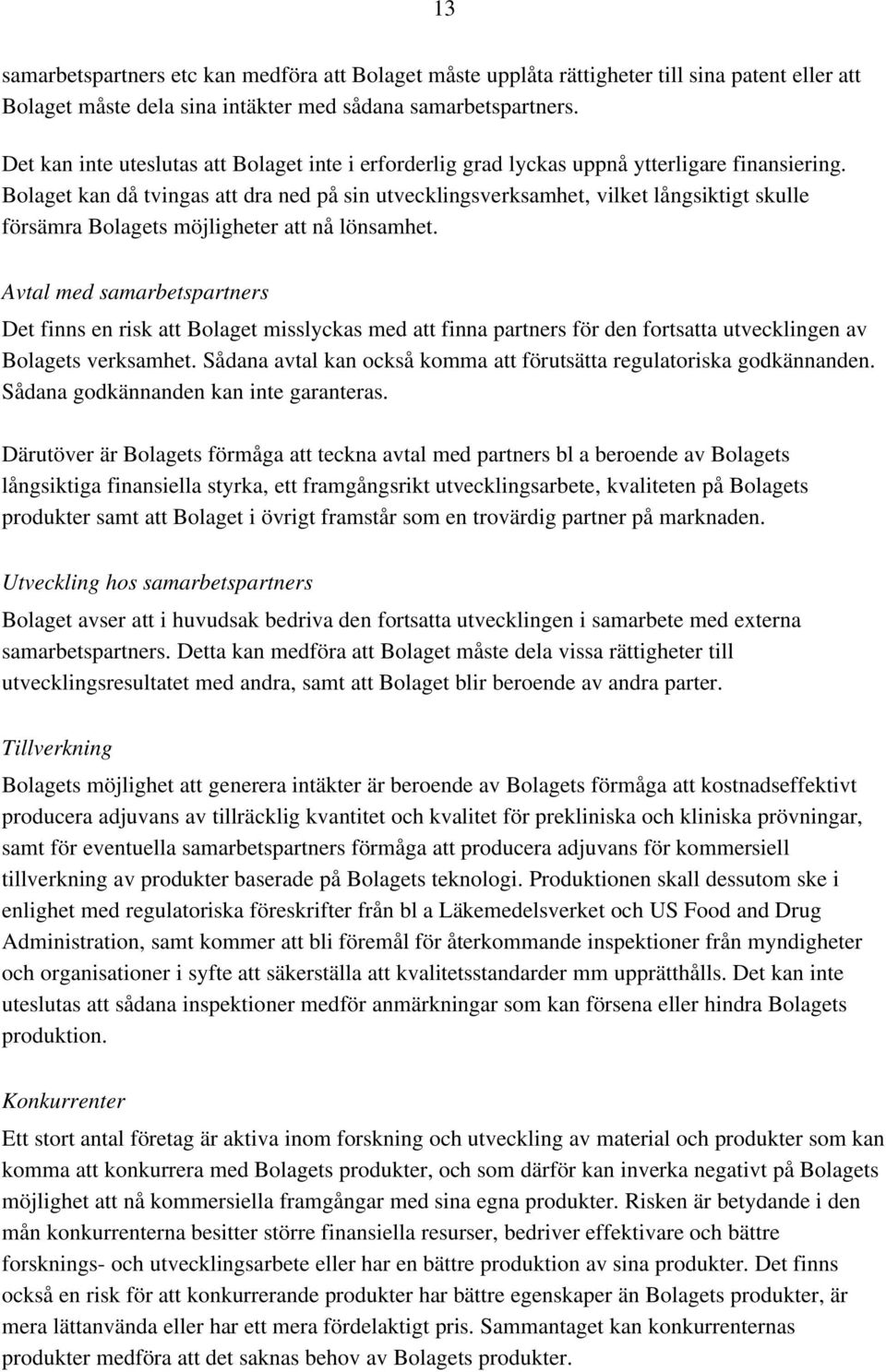 Bolaget kan då tvingas att dra ned på sin utvecklingsverksamhet, vilket långsiktigt skulle försämra Bolagets möjligheter att nå lönsamhet.