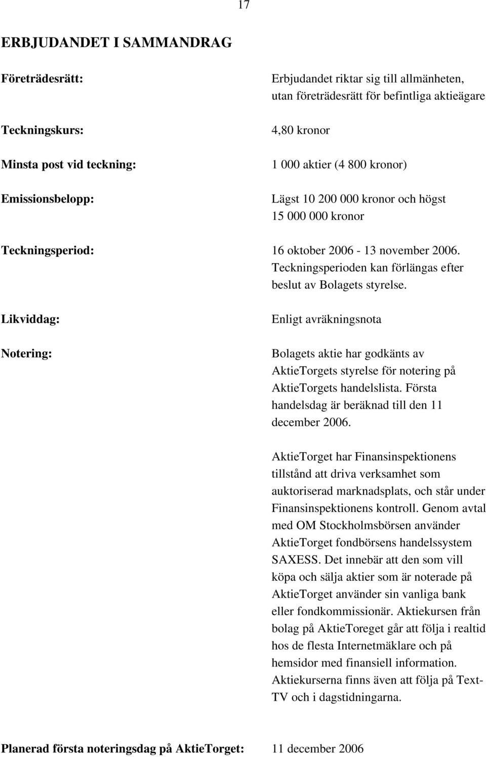 Teckningsperioden kan förlängas efter beslut av Bolagets styrelse.