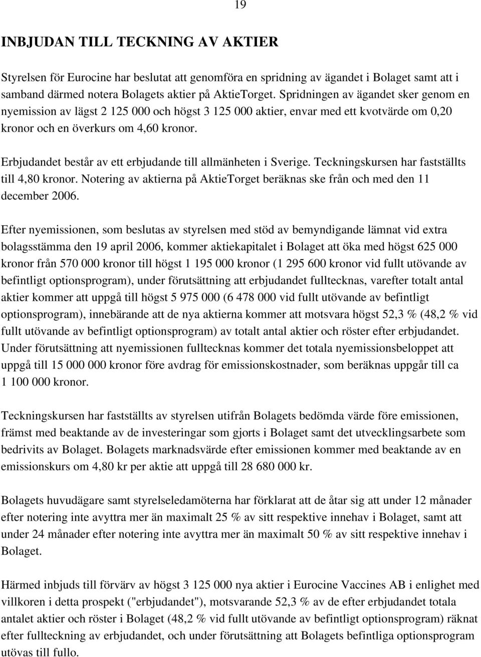Erbjudandet består av ett erbjudande till allmänheten i Sverige. Teckningskursen har fastställts till 4,80 kronor. Notering av aktierna på AktieTorget beräknas ske från och med den 11 december 2006.