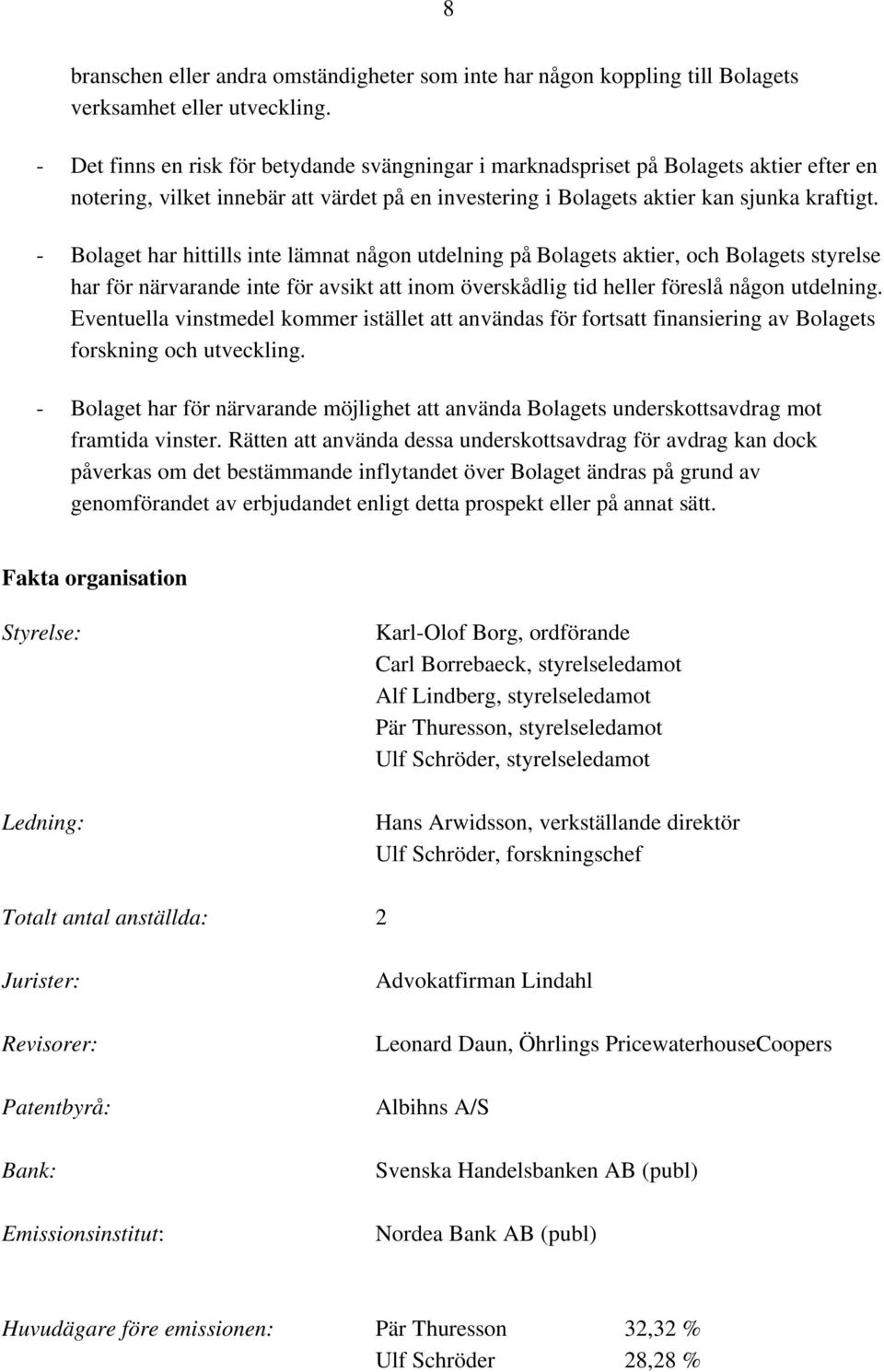 - Bolaget har hittills inte lämnat någon utdelning på Bolagets aktier, och Bolagets styrelse har för närvarande inte för avsikt att inom överskådlig tid heller föreslå någon utdelning.