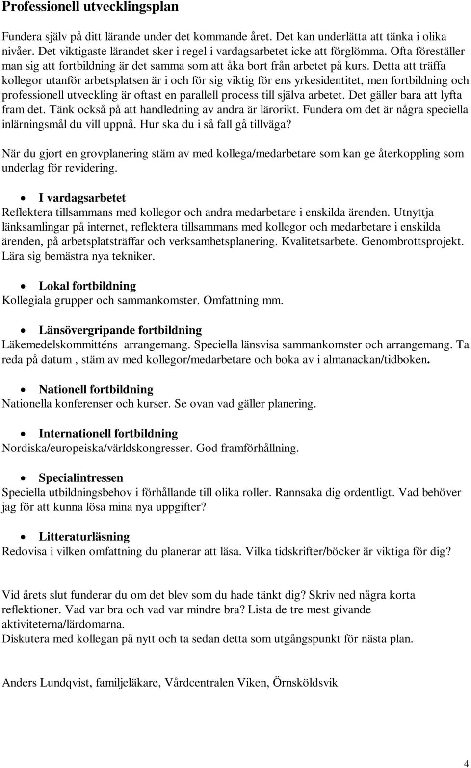 Detta att träffa kollegor utanför arbetsplatsen är i och för sig viktig för ens yrkesidentitet, men fortbildning och professionell utveckling är oftast en parallell process till själva arbetet.