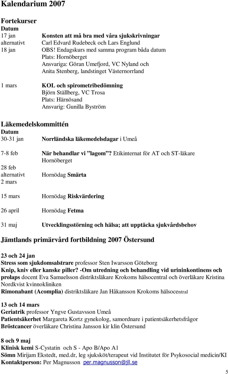 Trosa Plats: Härnösand Ansvarig: Gunilla Byström Läkemedelskommittén Datum 30-31 jan Norrländska läkemedelsdagar i Umeå 7-8 feb När behandlar vi lagom?