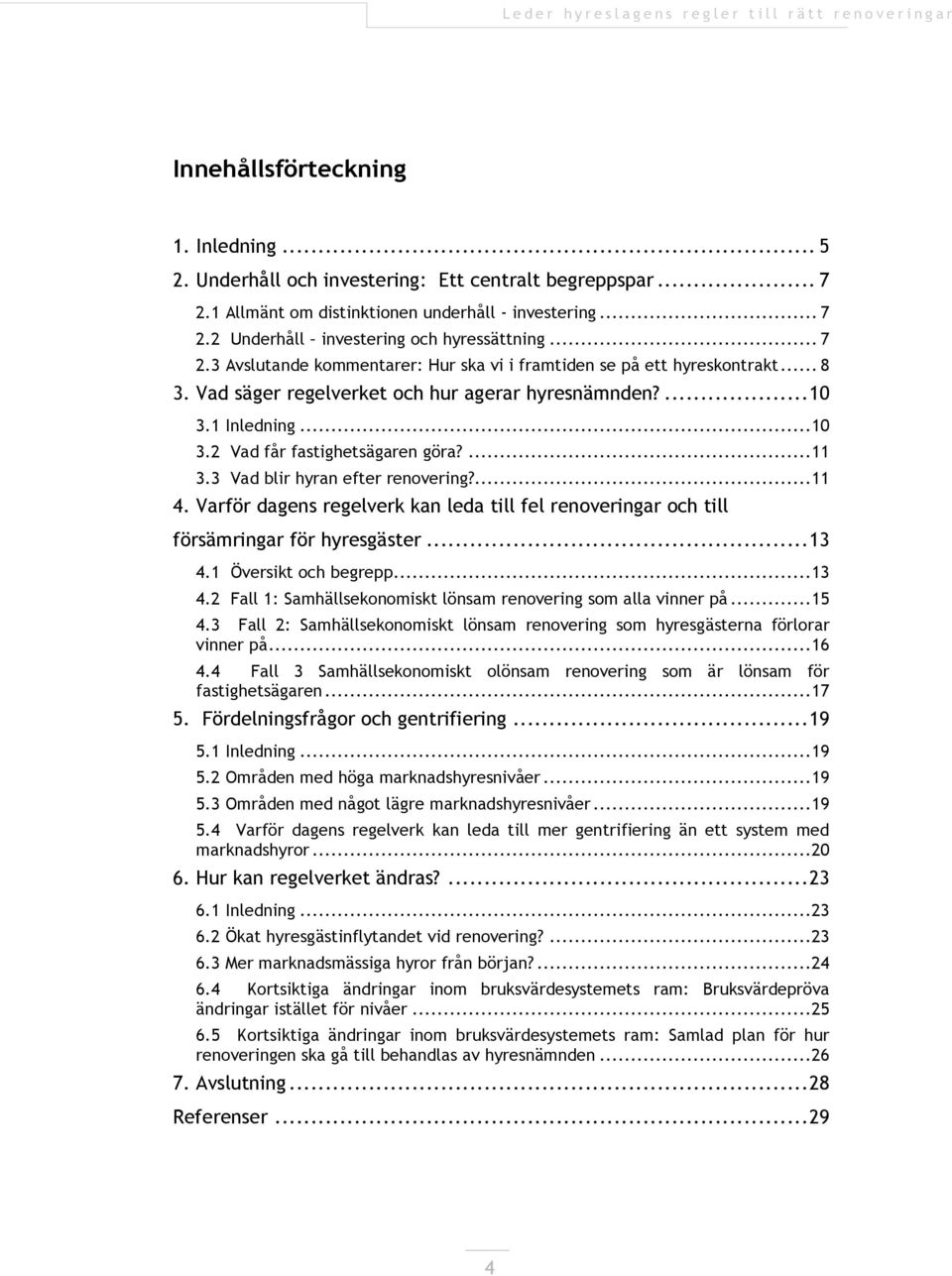 ...11 3.3 Vad blir hyran efter renovering?...11 4. Varför dagens regelverk kan leda till fel renoveringar och till försämringar för hyresgäster... 13 4.