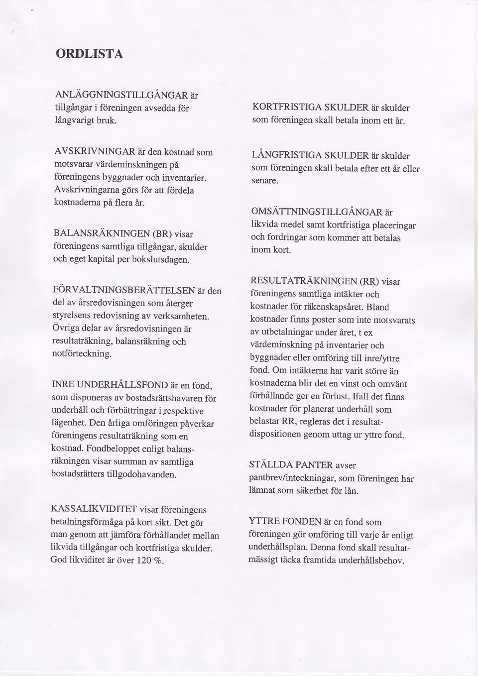 BALANSRAKNINGEN (BR) visar fcireningens samtliga tillgingar, skulder och eget kapital per bokslutsdagen.