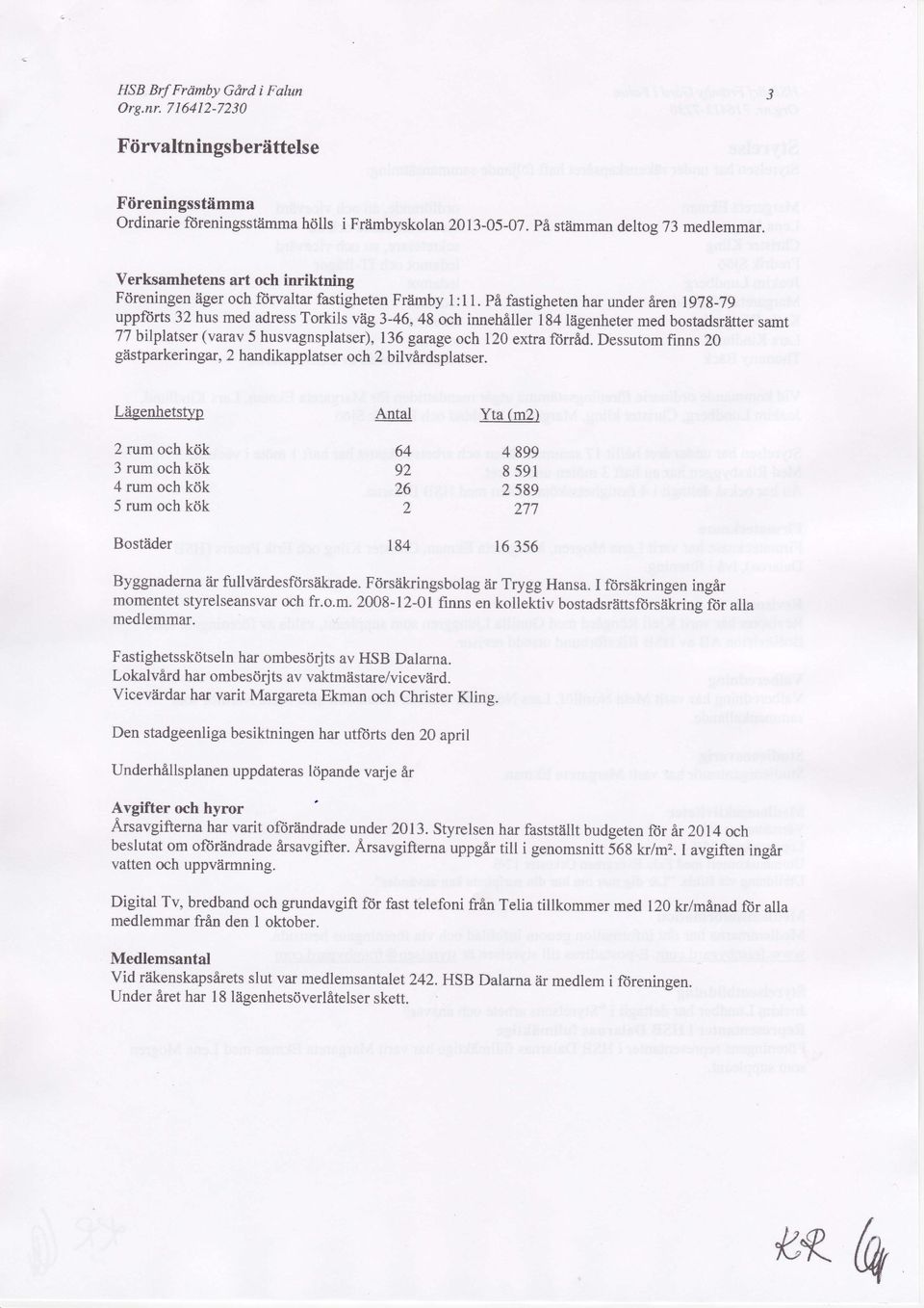 Pe fastigheten har under &ren 1978-79 uppforts 32 hus med adress Torkils vtg3-46,48 och inneh6ller l34liigenheter med bosiadsrlitter samt 77 btlplatser (varav 5 husvagnsplatser), 136 garage och 12