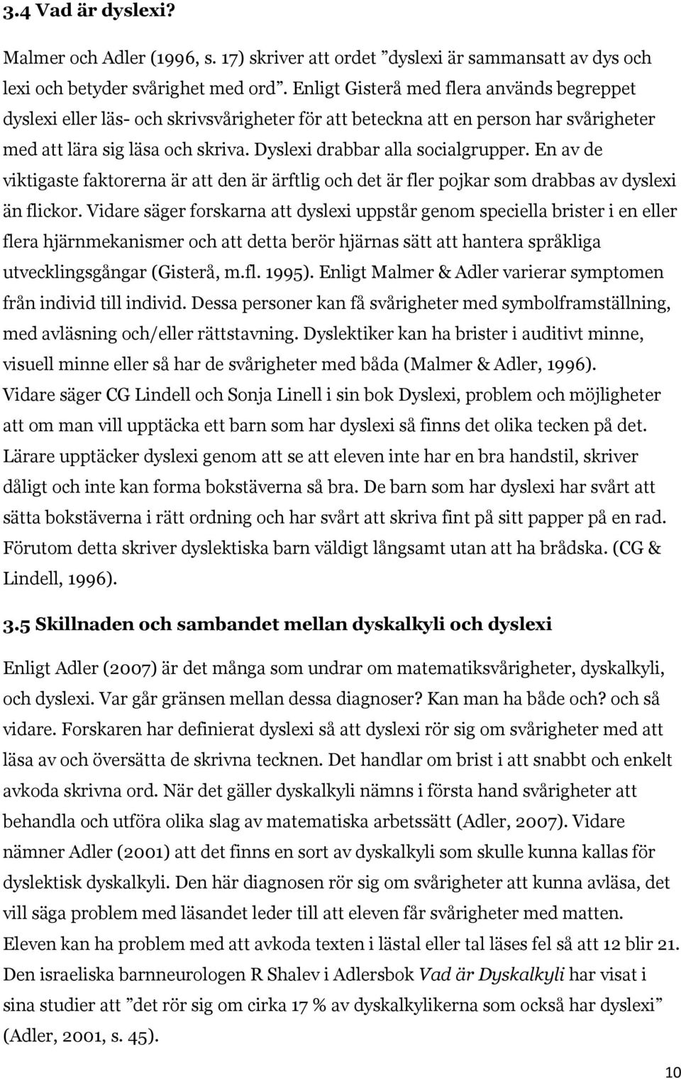 En av de viktigaste faktorerna är att den är ärftlig och det är fler pojkar som drabbas av dyslexi än flickor.