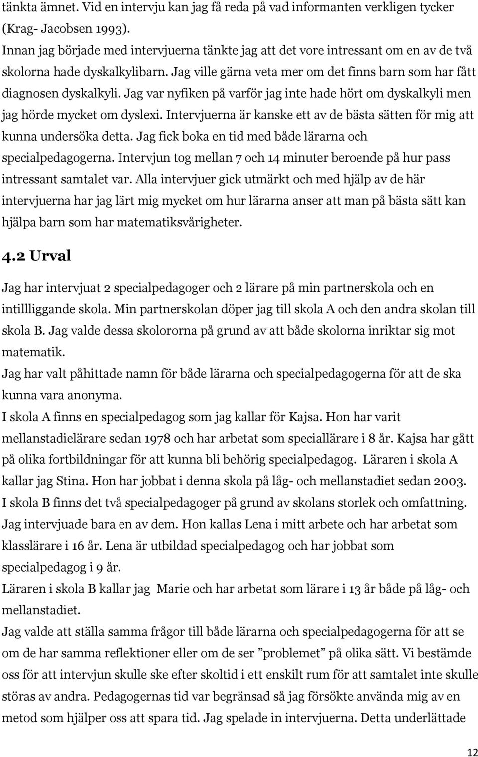Jag var nyfiken på varför jag inte hade hört om dyskalkyli men jag hörde mycket om dyslexi. Intervjuerna är kanske ett av de bästa sätten för mig att kunna undersöka detta.