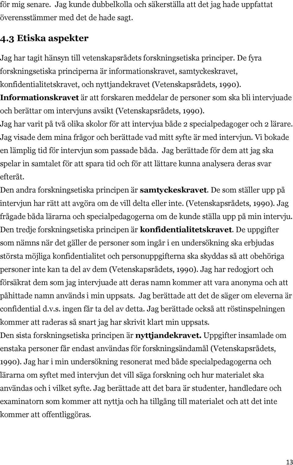 De fyra forskningsetiska principerna är informationskravet, samtyckeskravet, konfidentialitetskravet, och nyttjandekravet (Vetenskapsrådets, 1990).