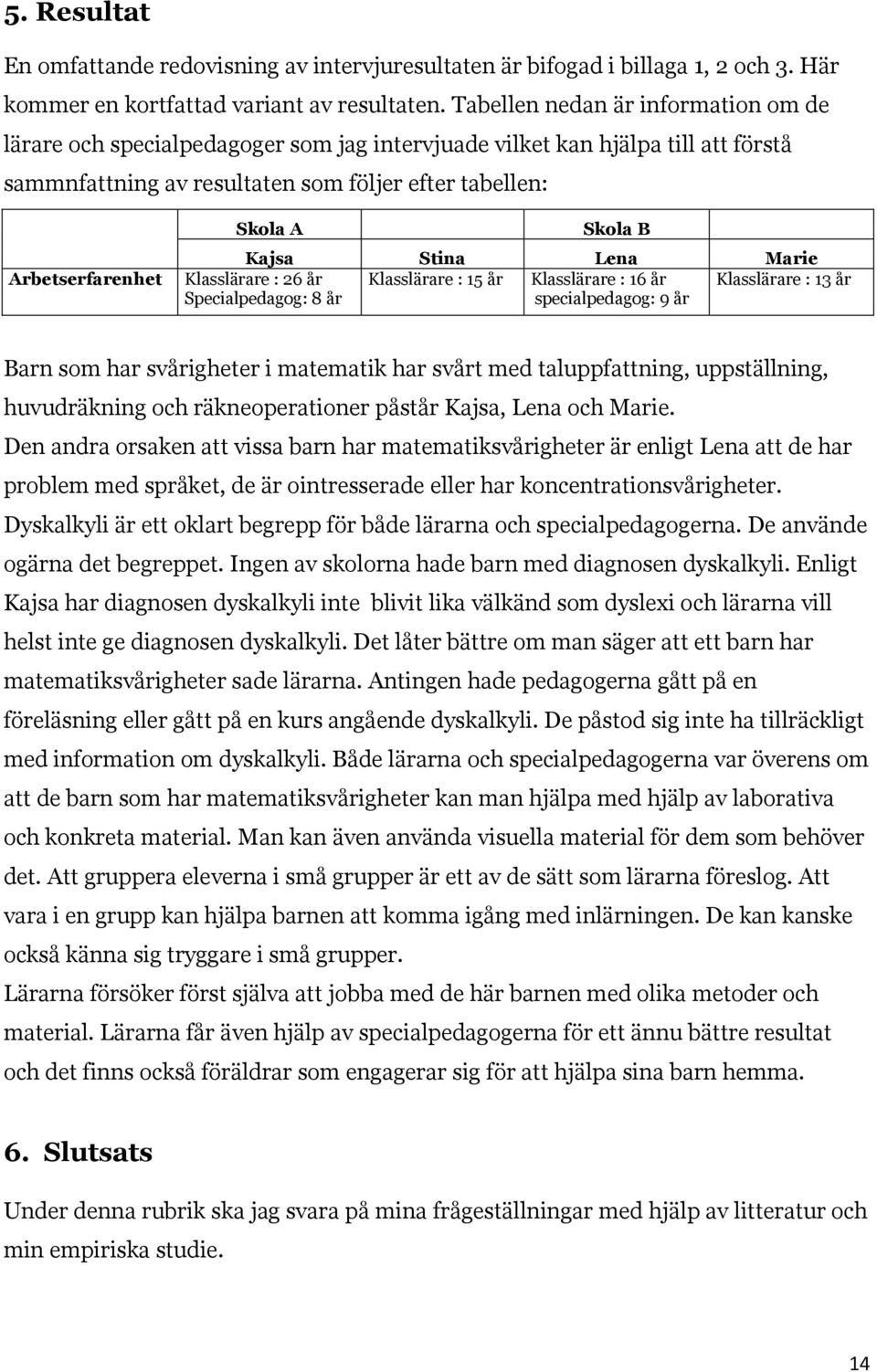 Skola B Kajsa Stina Lena Marie Klasslärare : 26 år Klasslärare : 15 år Klasslärare : 16 år Klasslärare : 13 år Specialpedagog: 8 år specialpedagog: 9 år Barn som har svårigheter i matematik har svårt