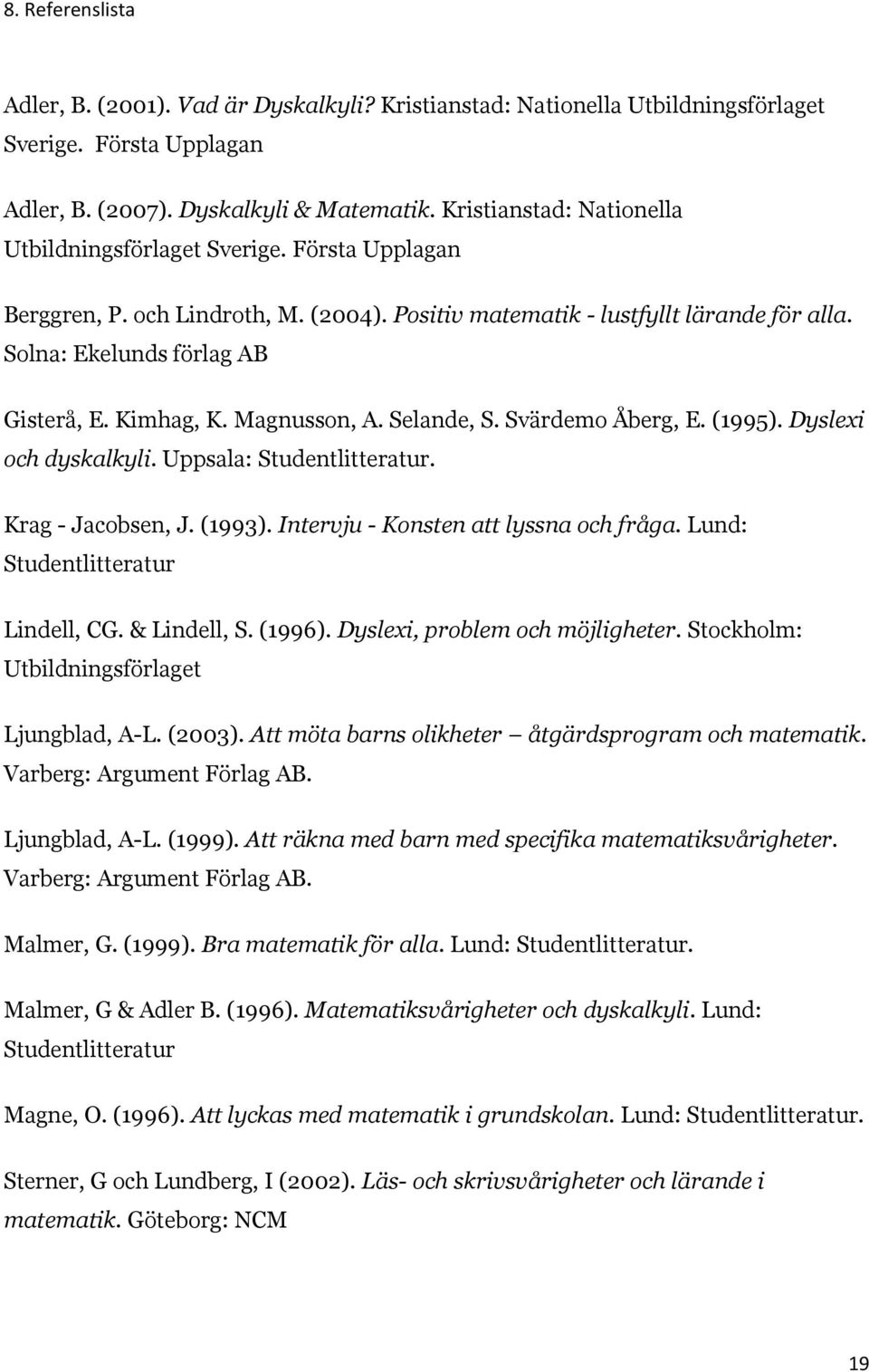 Kimhag, K. Magnusson, A. Selande, S. Svärdemo Åberg, E. (1995). Dyslexi och dyskalkyli. Uppsala: Studentlitteratur. Krag - Jacobsen, J. (1993). Intervju - Konsten att lyssna och fråga.