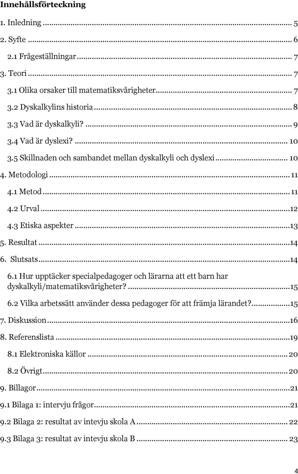 .. 14 6.1 Hur upptäcker specialpedagoger och lärarna att ett barn har dyskalkyli/matematiksvårigheter?... 15 6.2 Vilka arbetssätt använder dessa pedagoger för att främja lärandet?... 15 7. Diskussion.