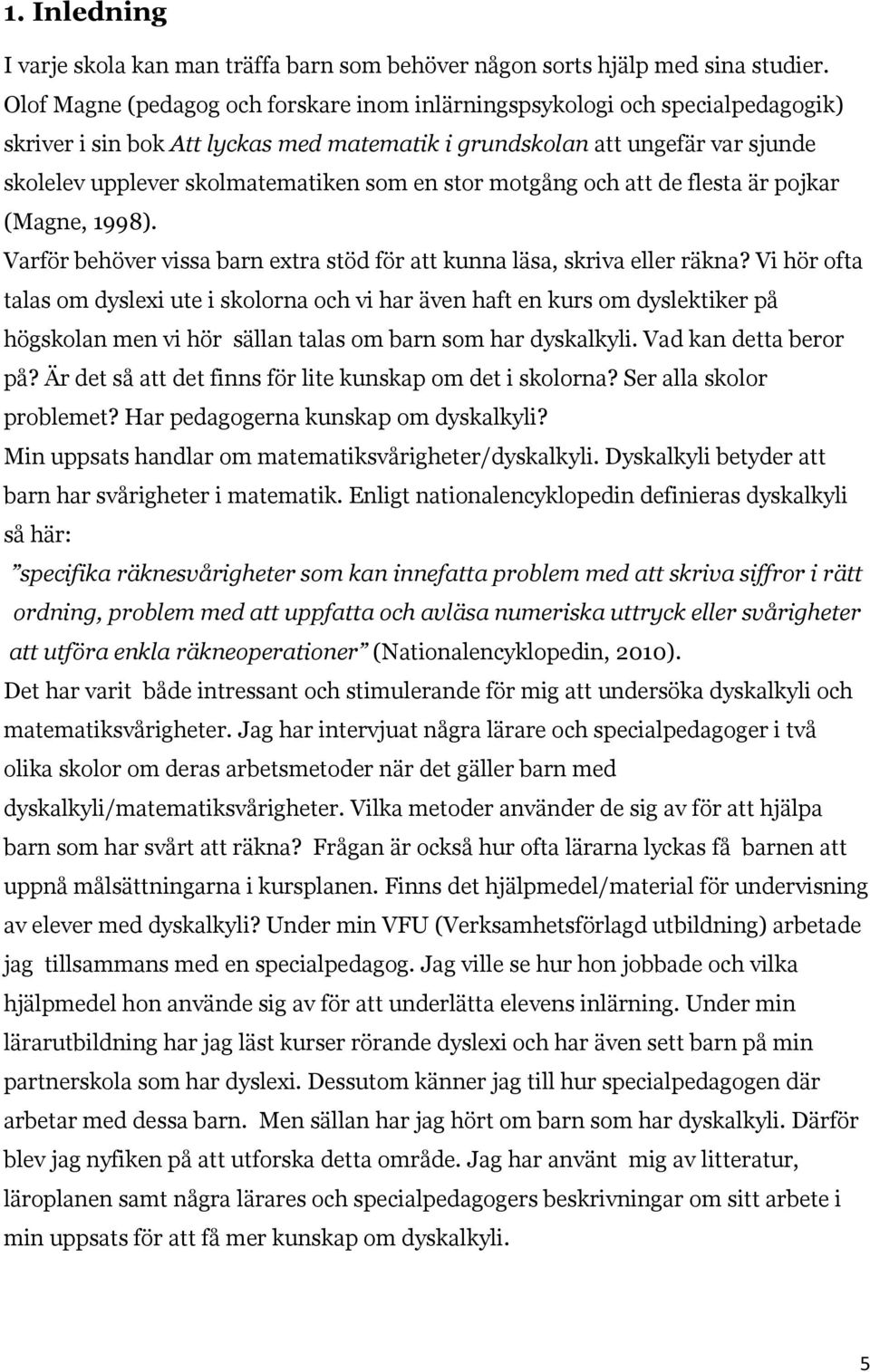 en stor motgång och att de flesta är pojkar (Magne, 1998). Varför behöver vissa barn extra stöd för att kunna läsa, skriva eller räkna?