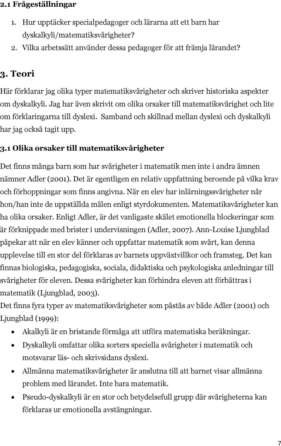 Jag har även skrivit om olika orsaker till matematiksvårighet och lite om förklaringarna till dyslexi. Samband och skillnad mellan dyslexi och dyskalkyli har jag också tagit upp. 3.