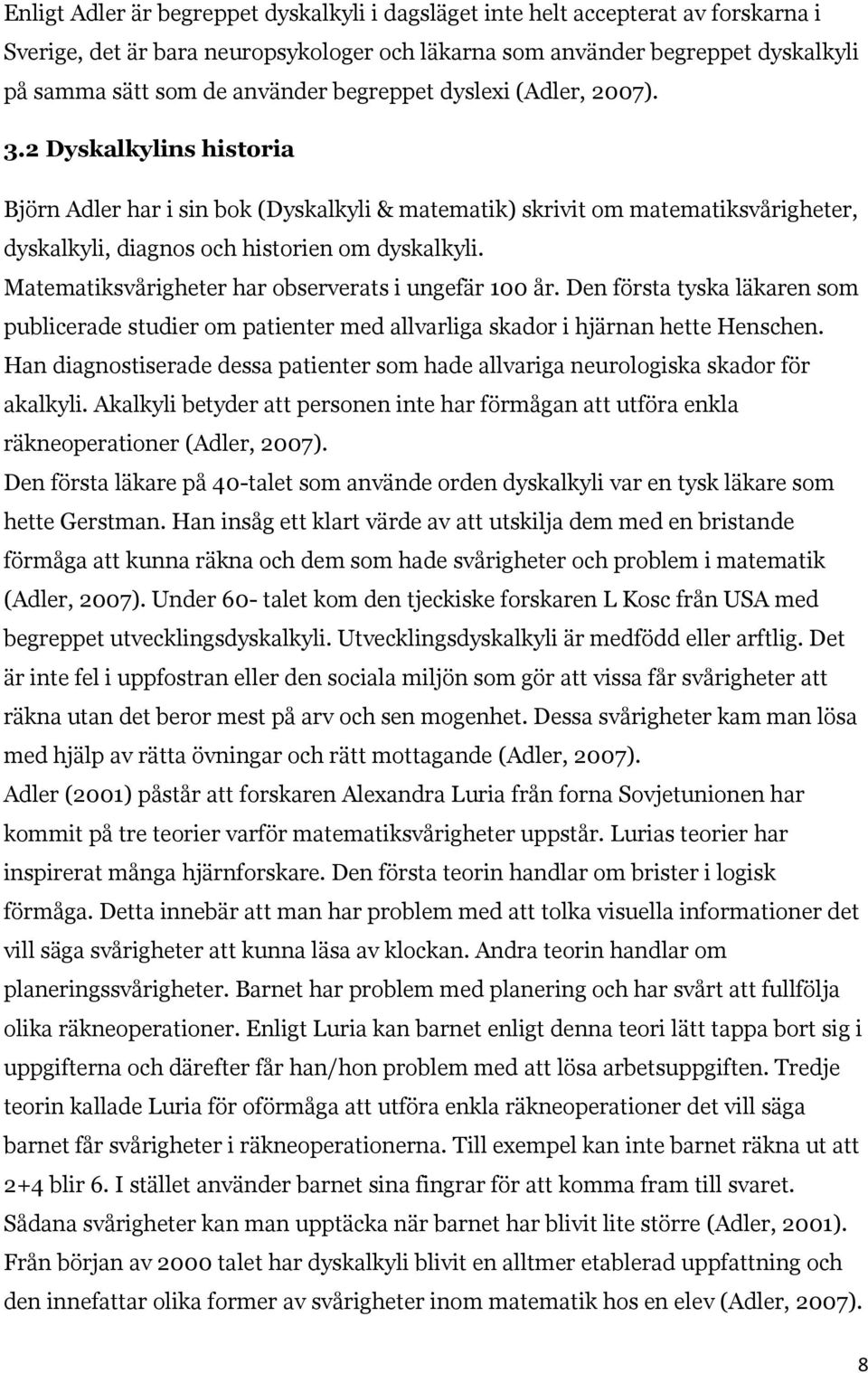 Matematiksvårigheter har observerats i ungefär 100 år. Den första tyska läkaren som publicerade studier om patienter med allvarliga skador i hjärnan hette Henschen.