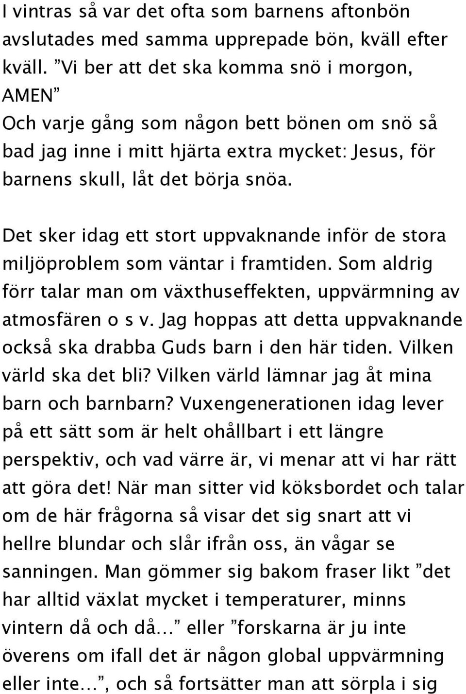 Det sker idag ett stort uppvaknande inför de stora miljöproblem som väntar i framtiden. Som aldrig förr talar man om växthuseffekten, uppvärmning av atmosfären o s v.