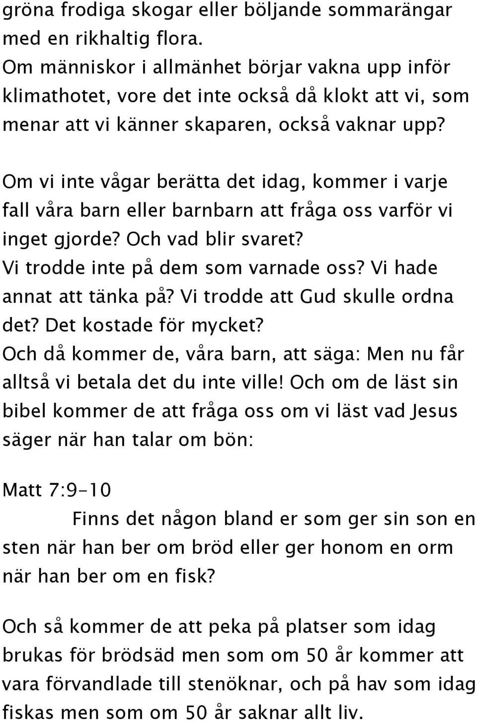 Om vi inte vågar berätta det idag, kommer i varje fall våra barn eller barnbarn att fråga oss varför vi inget gjorde? Och vad blir svaret? Vi trodde inte på dem som varnade oss?