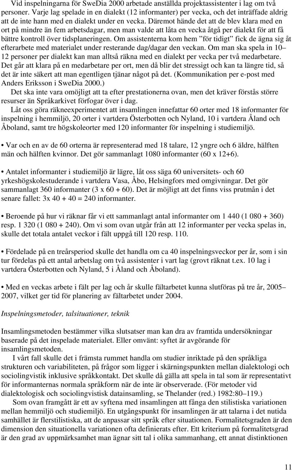 Däremot hände det att de blev klara med en ort på mindre än fem arbetsdagar, men man valde att låta en vecka åtgå per dialekt för att få bättre kontroll över tidsplaneringen.