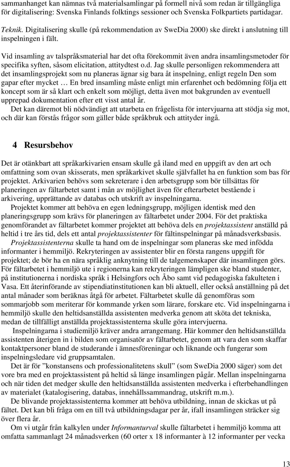 Vid insamling av talspråksmaterial har det ofta förekommit även andra insamlingsmetoder för specifika syften, såsom elicitation, attitydtest o.d. Jag skulle personligen rekommendera att det