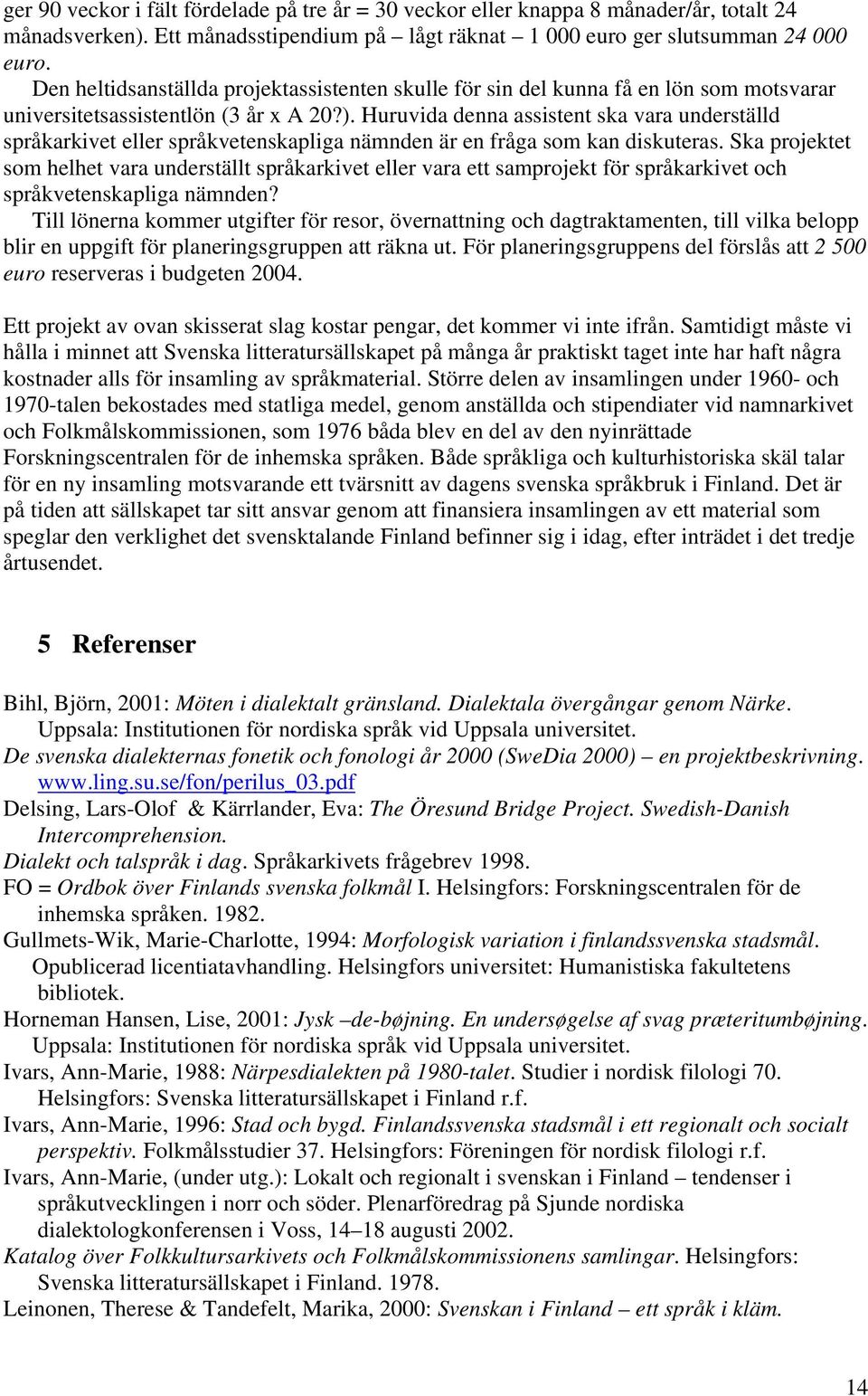 Huruvida denna assistent ska vara underställd språkarkivet eller språkvetenskapliga nämnden är en fråga som kan diskuteras.