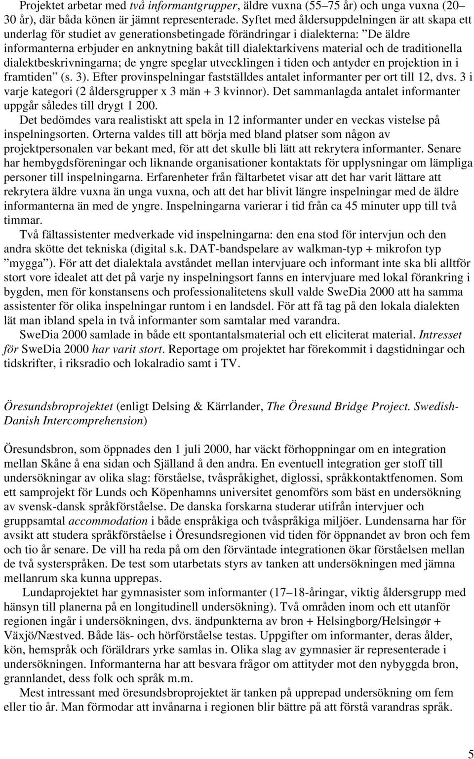 material och de traditionella dialektbeskrivningarna; de yngre speglar utvecklingen i tiden och antyder en projektion in i framtiden (s. 3).