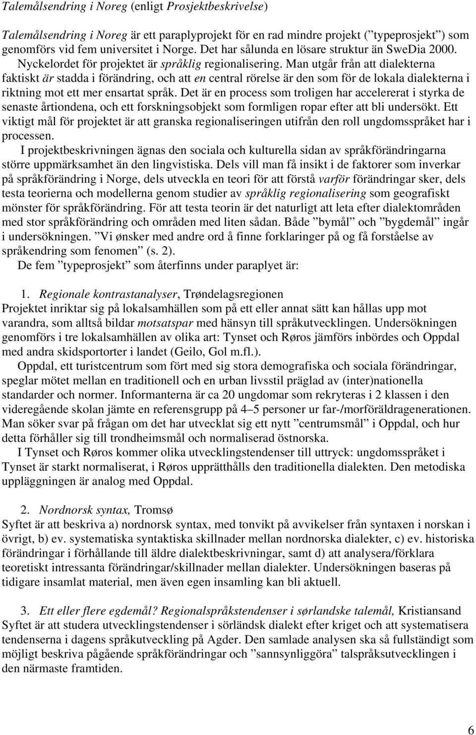 Man utgår från att dialekterna faktiskt är stadda i förändring, och att en central rörelse är den som för de lokala dialekterna i riktning mot ett mer ensartat språk.