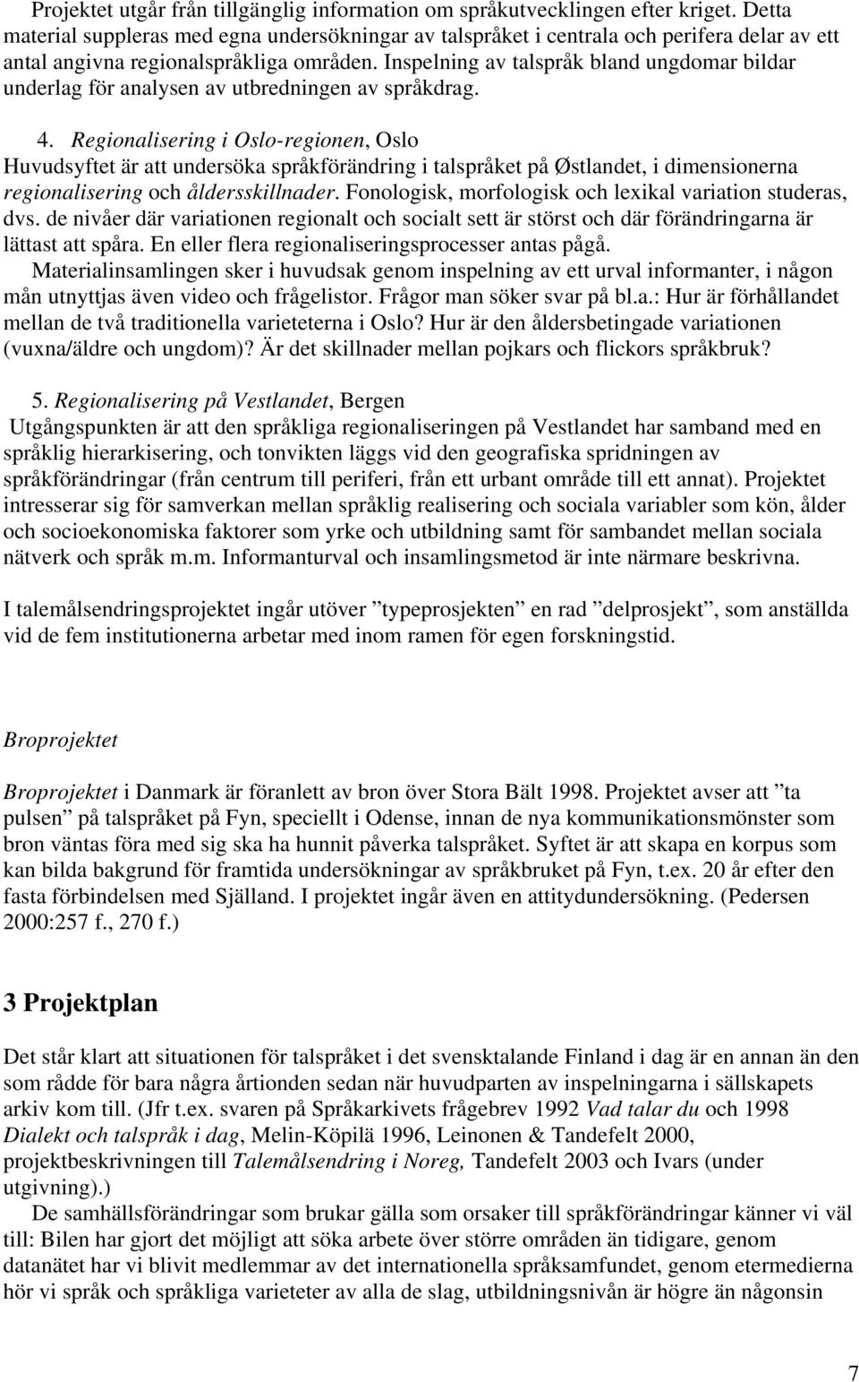 Inspelning av talspråk bland ungdomar bildar underlag för analysen av utbredningen av språkdrag. 4.