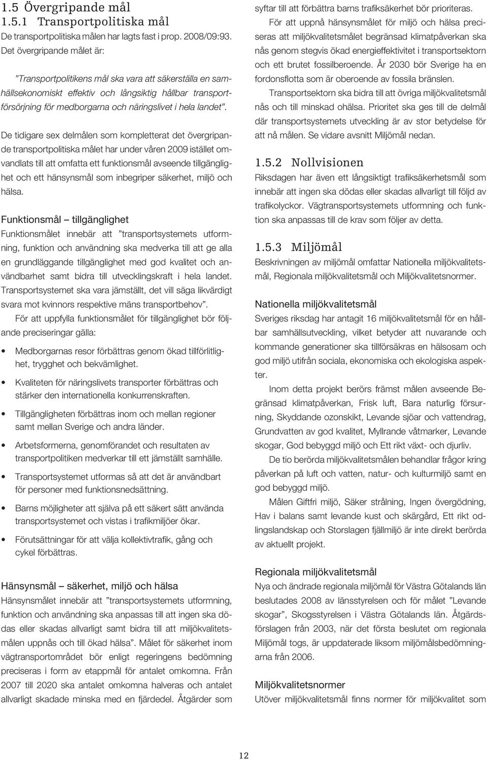 De tidigare sex delmålen som kompletterat det övergripande transportpolitiska målet har under våren 2009 istället omvandlats till att omfatta ett funktionsmål avseende tillgänglighet och ett