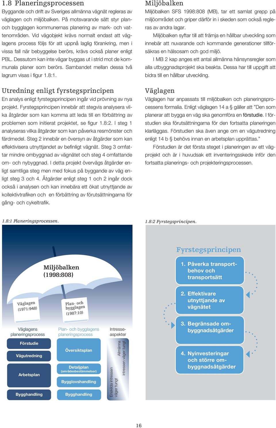 Vid vägobjekt krävs normalt endast att väglagens process följs för att uppnå laglig förankring, men i vissa fall när bebyggelse berörs, krävs också planer enligt PBL.