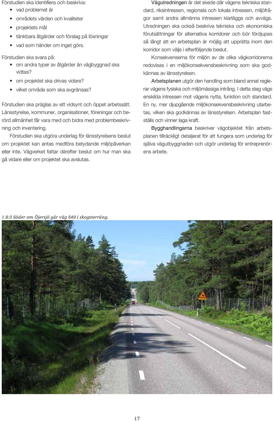 Förstudien ska präglas av ett vidsynt och öppet arbetssätt. Länsstyrelse, kommuner, organisationer, föreningar och berörd allmänhet får vara med och bidra med problembeskrivning och inventering.