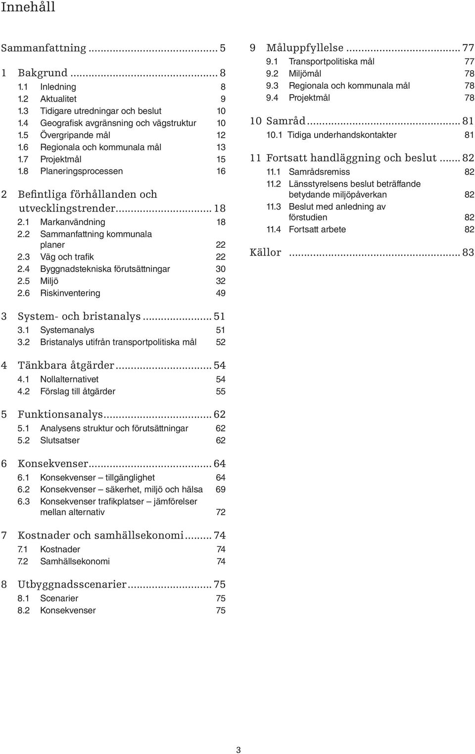 3 Väg och trafik 22 2.4 Byggnadstekniska förutsättningar 30 2.5 Miljö 32 2.6 Riskinventering 49 9 Måluppfyllelse... 77 9.1 Transportpolitiska mål 77 9.2 Miljömål 78 9.